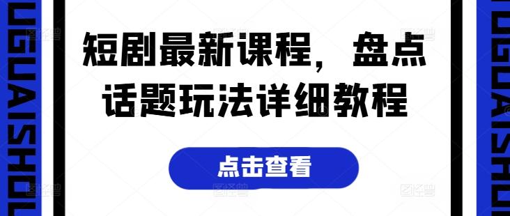 短剧最新课程，盘点话题玩法详细教程-随风资源网