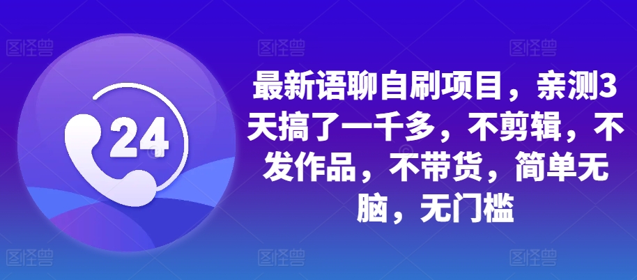 最新语聊自刷项目，亲测3天搞了一千多，不剪辑，不发作品，不带货，简单无脑，无门槛-随风资源网