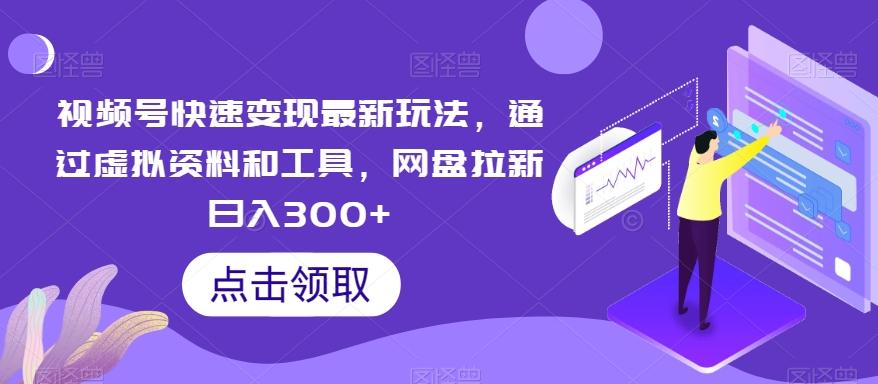 视频号快速变现最新玩法，通过虚拟资料和工具，网盘拉新日入300+【揭秘】-随风资源网