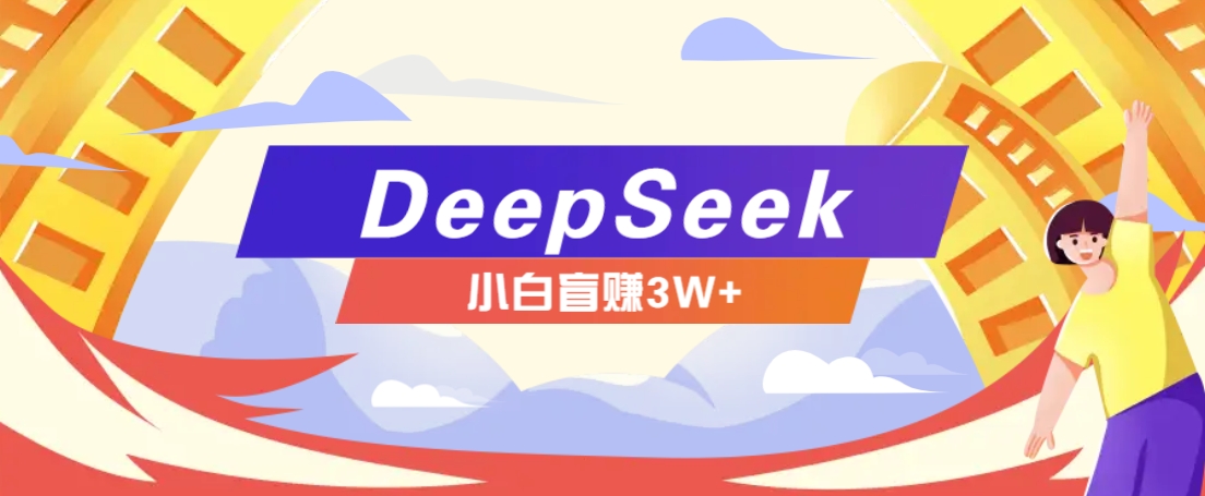 利用热门DeepSeek赚钱项目，多种变现方式小白也能盲赚3W+，就是用这个方法-随风资源网