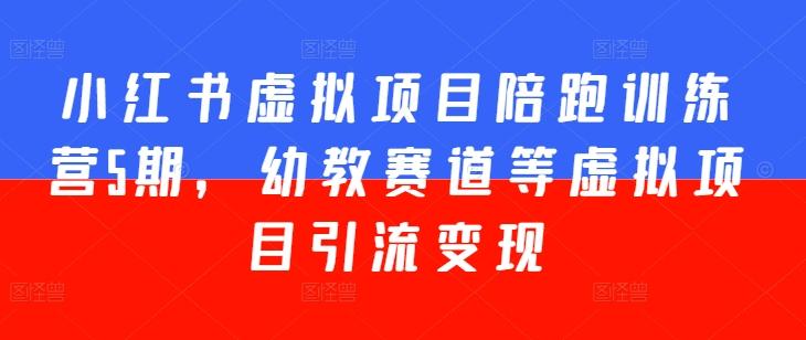 小红书虚拟项目陪跑训练营5期，幼教赛道等虚拟项目引流变现-随风资源网