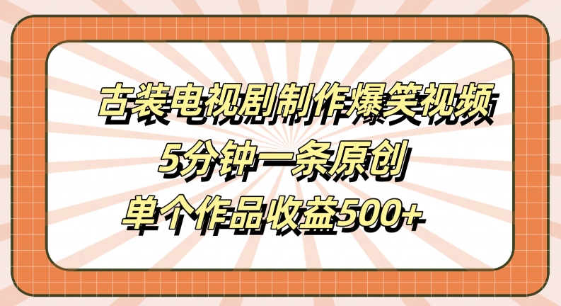 古装电视剧制作爆笑视频，5分钟一条原创，单个作品收益500+【揭秘】-随风资源网