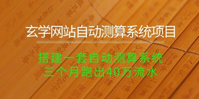玄学网站自动测算系统项目：搭建一套自动测算系统，三个月跑出40万流水-随风资源网