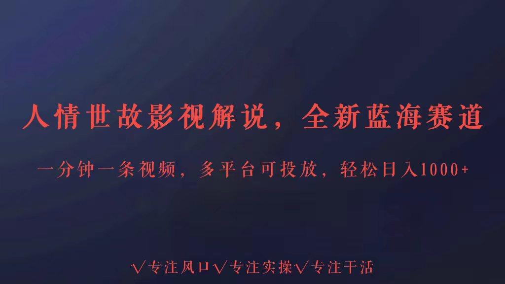 全新蓝海赛道人情世故解说，多平台投放轻松日入3000+-随风资源网