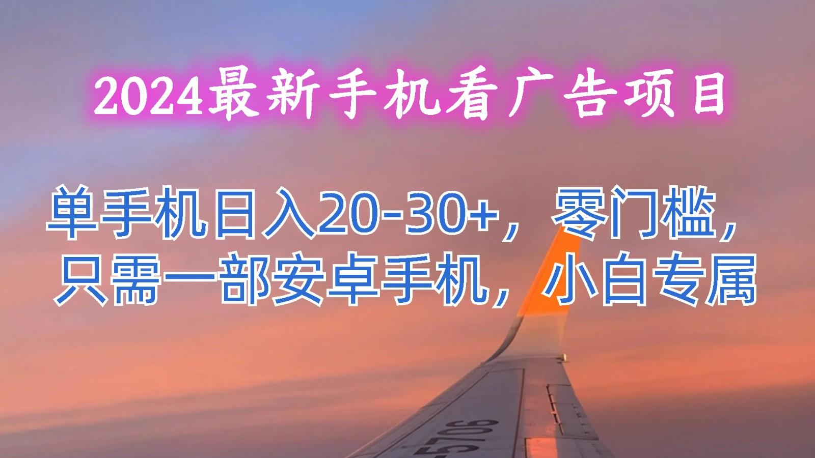 2024最新手机看广告项目，单手机日入20-30+，零门槛，只需一部安卓手机，小白专属-随风资源网