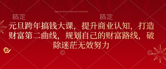 元旦跨年搞钱大课，提升商业认知，打造财富第二曲线，规划自己的财富路线，破除迷茫无效努力-随风资源网