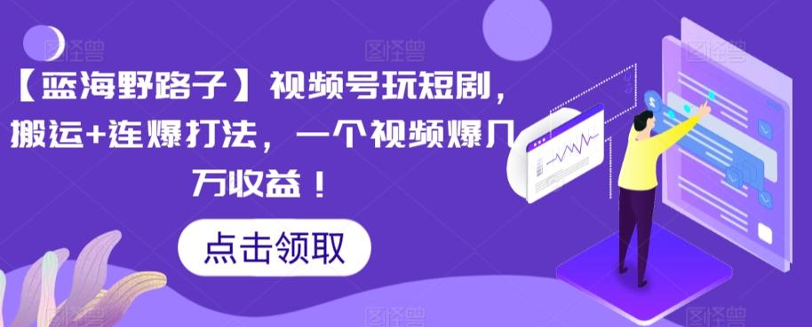 【蓝海野路子】视频号玩短剧，搬运+连爆打法，一个视频爆几万收益【揭秘】-随风资源网