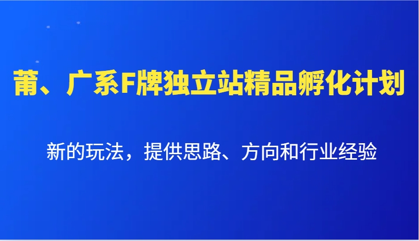 莆、广系F牌独立站精品孵化计划，新的玩法，提供思路、方向和行业经验-随风资源网
