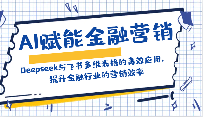 AI赋能金融营销：Deepseek与飞书多维表格的高效应用，提升金融行业的营销效率-随风资源网