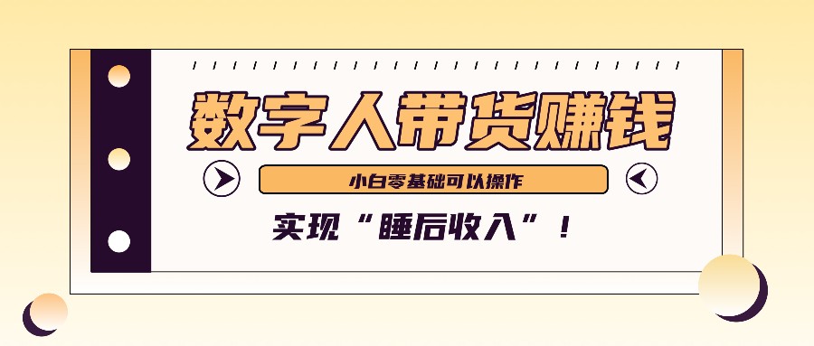 数字人带货2个月赚了6万多，做短视频带货，新手一样可以实现“睡后收入”！-随风资源网