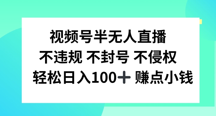 视频号半无人直播，不违规不封号，轻松日入100+【揭秘】-随风资源网