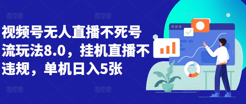 视频号无人直播不死号流玩法8.0，挂机直播不违规，单机日入5张【揭秘】-随风资源网