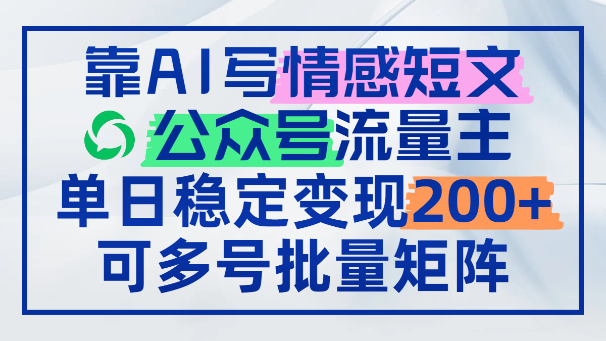 靠AI写情感短文，公众号流量主日赚200+，可多号批量矩阵-随风资源网