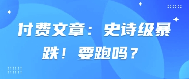 付费文章：史诗级暴跌！要跑吗？-随风资源网
