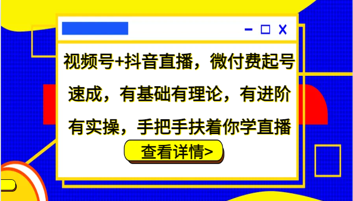 视频号+抖音直播，微付费起号速成，有基础有理论，有进阶有实操，手把手扶着你学直播-随风资源网