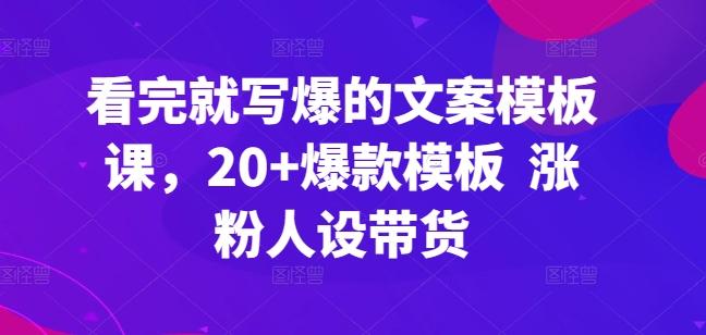 看完就写爆的文案模板课，20+爆款模板  涨粉人设带货-随风资源网