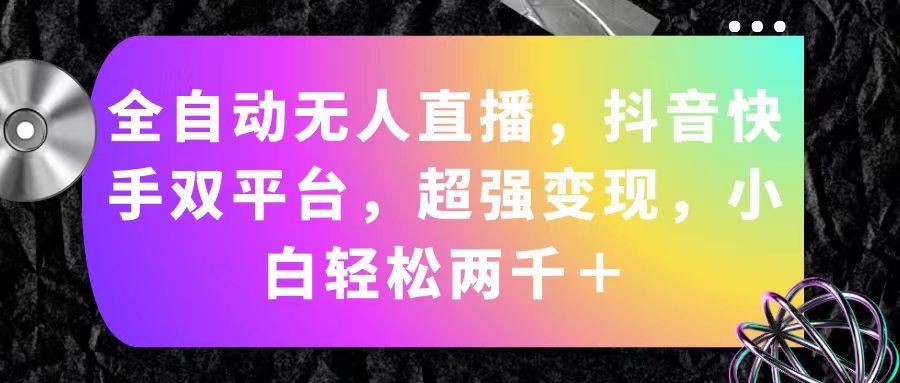 全自动无人直播，抖音快手双平台，超强变现，小白轻松两千＋-随风资源网