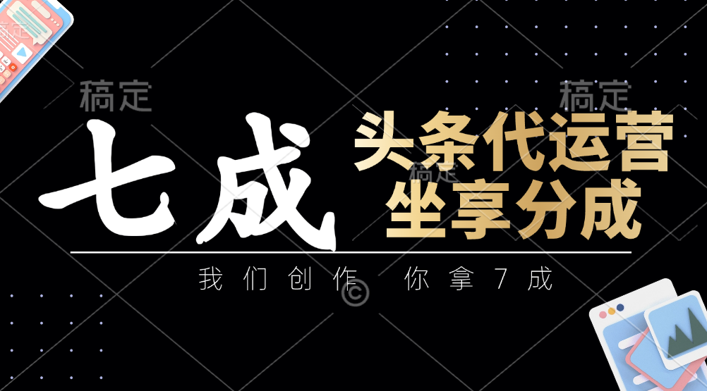 头条代运营：我们创作，你拿7成，简单操作，坐享分成-随风资源网