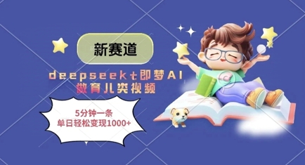新赛道，deepseek+即梦AI做育儿类视频，5分钟一条，单日轻松变现多张-随风资源网