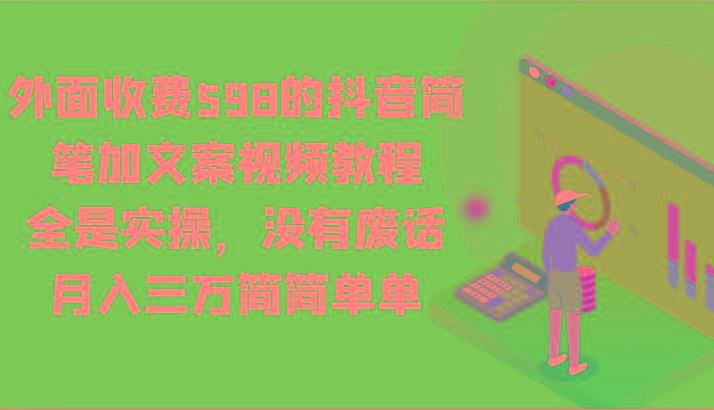 外面收费598的抖音简笔加文案视频教程，全是实操，没有废话，月入三万简简单单-随风资源网