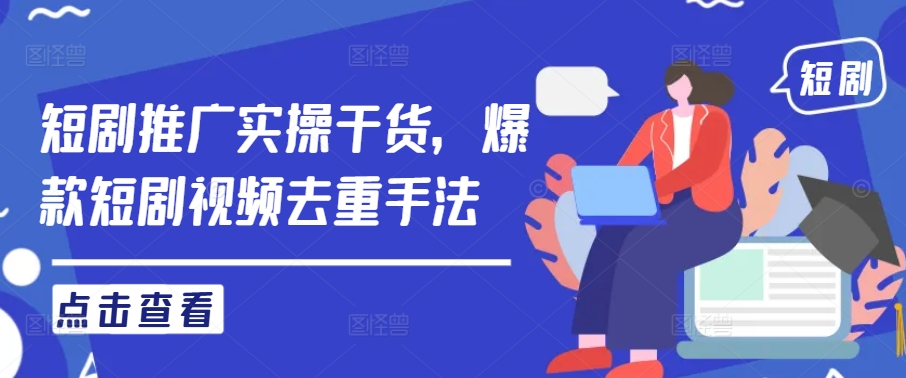 短剧推广实操干货，爆款短剧视频去重手法-随风资源网