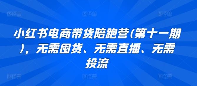小红书电商带货陪跑营(第十一期)，无需囤货、无需直播、无需投流-随风资源网