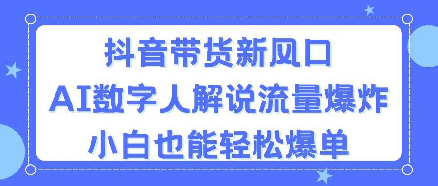 抖音带货新风口，AI数字人解说，流量爆炸，小白也能轻松爆单-随风资源网