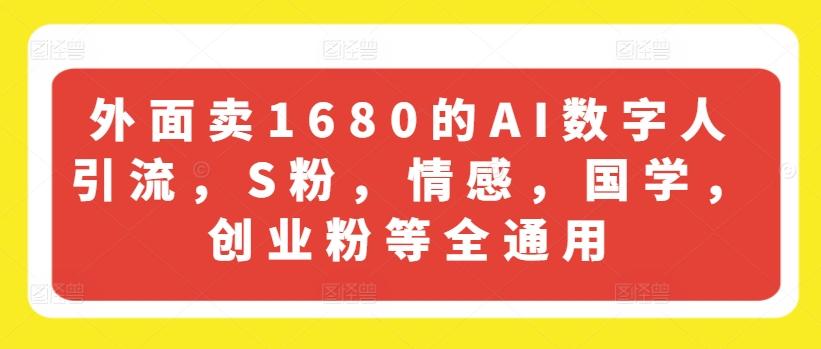 外面卖1680的AI数字人引流，S粉，情感，国学，创业粉等全通用-随风资源网