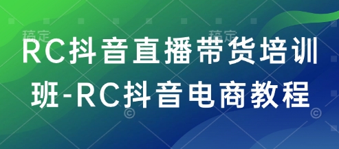 RC抖音直播带货培训班-RC抖音电商教程-随风资源网