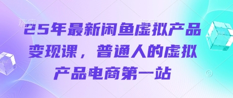25年最新闲鱼虚拟产品变现课，普通人的虚拟产品电商第一站-随风资源网