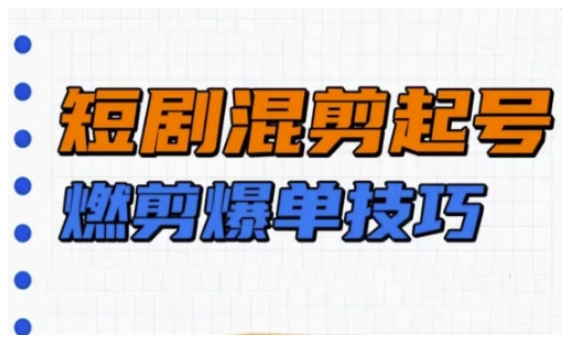 短剧实操教学，短剧混剪起号燃剪爆单技巧-随风资源网
