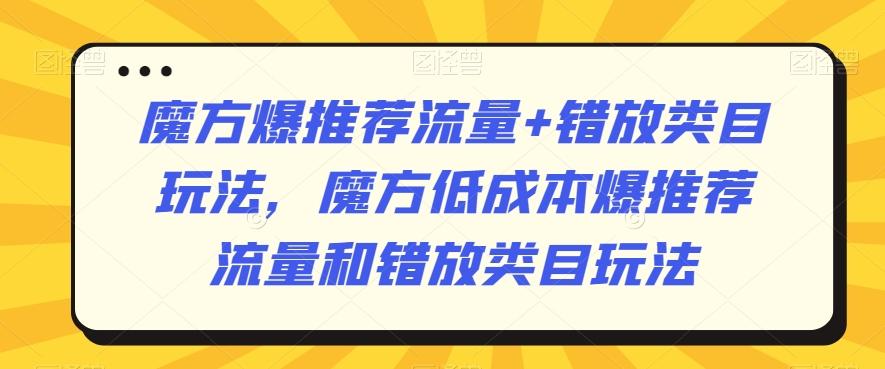 魔方爆推荐流量+错放类目玩法，魔方低成本爆推荐流量和错放类目玩法-随风资源网
