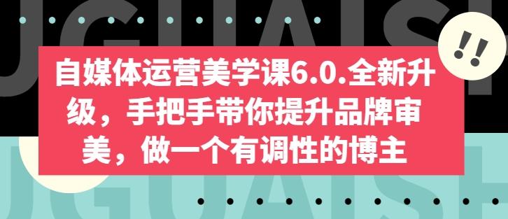 自媒体运营美学课6.0.全新升级，手把手带你提升品牌审美，做一个有调性的博主-随风资源网