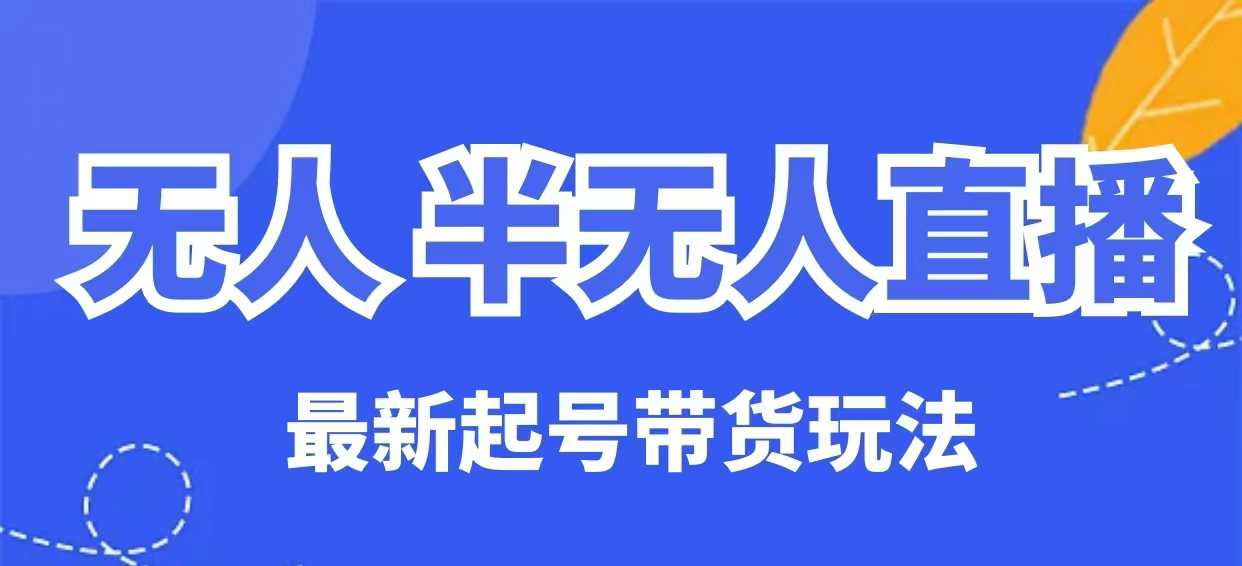 无人半无人直播最新起号带货玩法，全是干货(保姆级教程)-随风资源网