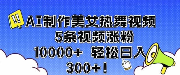 AI制作美女热舞视频 5条视频涨粉10000+ 轻松日入3张-随风资源网