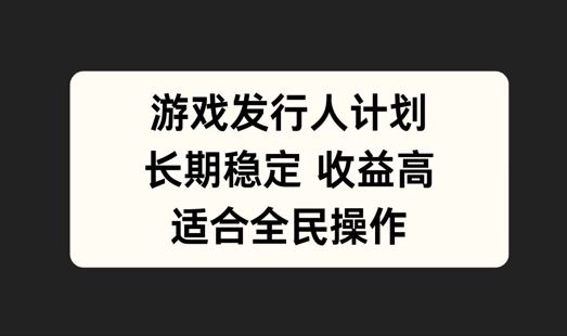 游戏发行人计划，长期稳定，适合全民操作【揭秘】-随风资源网