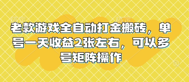 老款游戏全自动打金搬砖，单号一天收益2张左右，可以多号矩阵操作【揭秘】-随风资源网