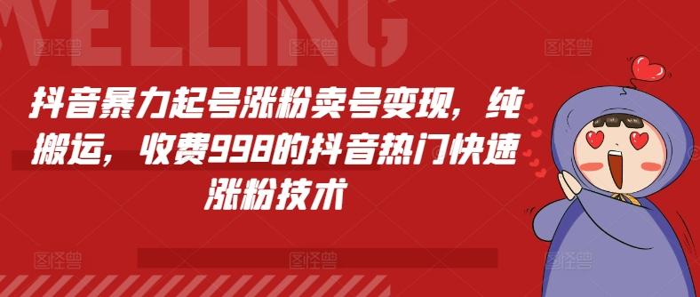 抖音暴力起号涨粉卖号变现，纯搬运，收费998的抖音热门快速涨粉技术-随风资源网