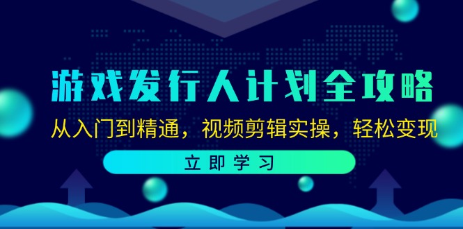 游戏发行人计划全攻略：从入门到精通，视频剪辑实操，轻松变现-随风资源网