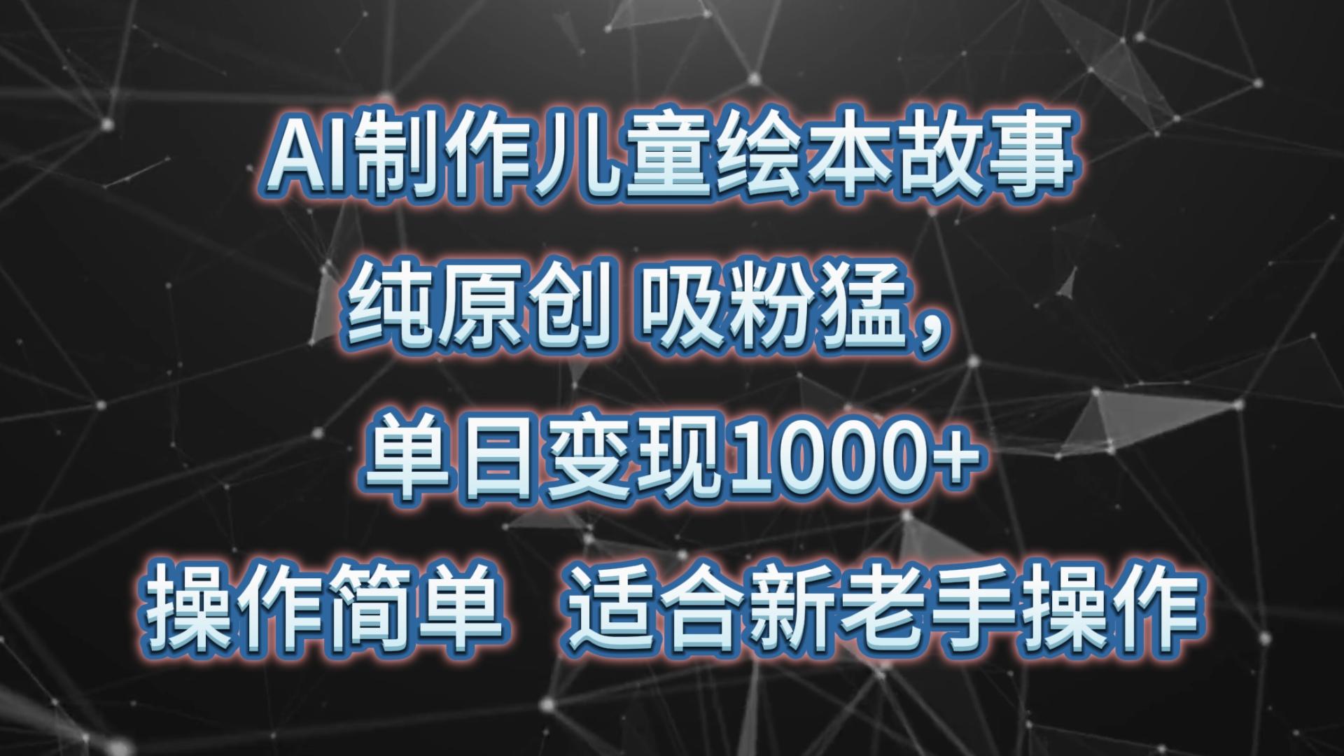 AI制作儿童绘本故事，纯原创，吸粉猛，单日变现1000+，操作简单，适合新老手操作-随风资源网
