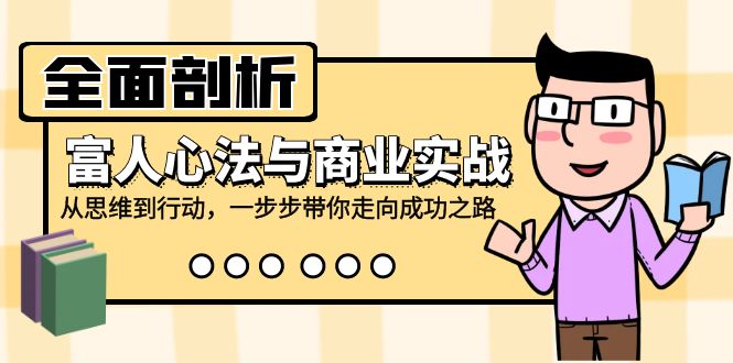 全面剖析富人心法与商业实战，从思维到行动，一步步带你走向成功之路-随风资源网