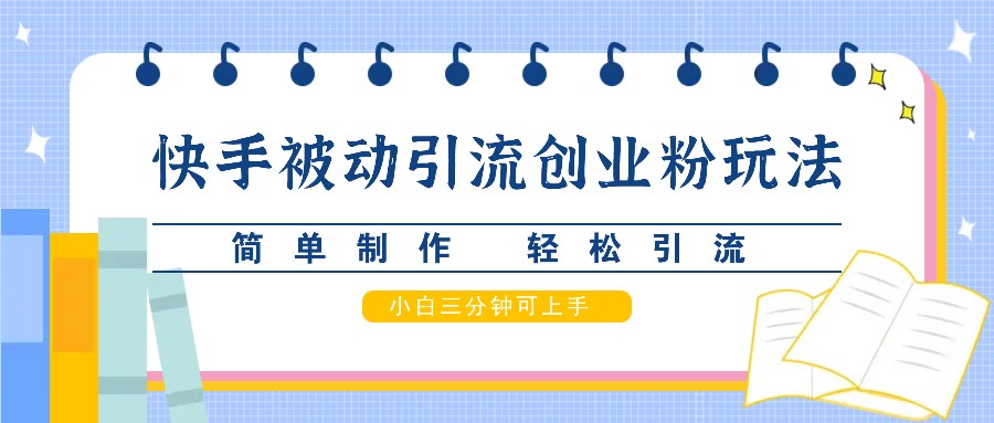 快手被动引流创业粉玩法，简单制作 轻松引流，小白三分钟可上手-随风资源网