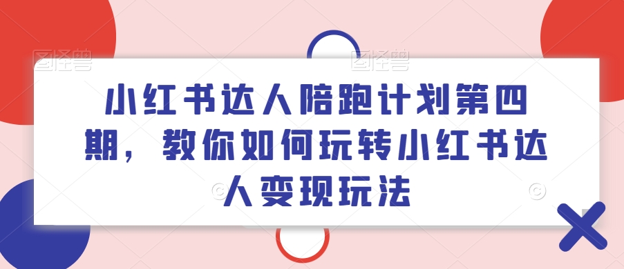 小红书达人陪跑计划第四期，教你如何玩转小红书达人变现玩法-随风资源网