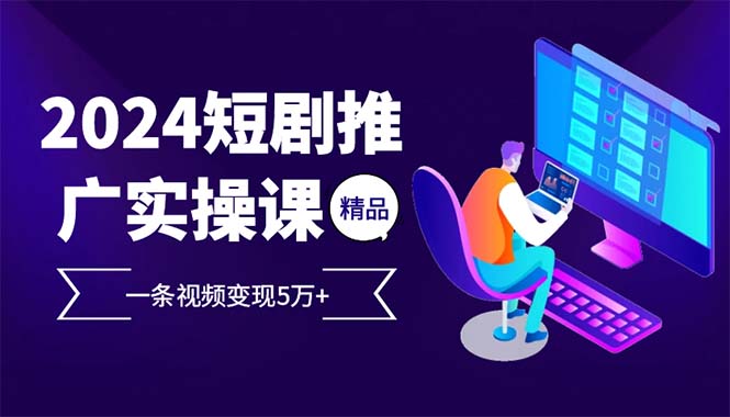 2024最火爆的项目短剧推广实操课 一条视频变现5万+-随风资源网