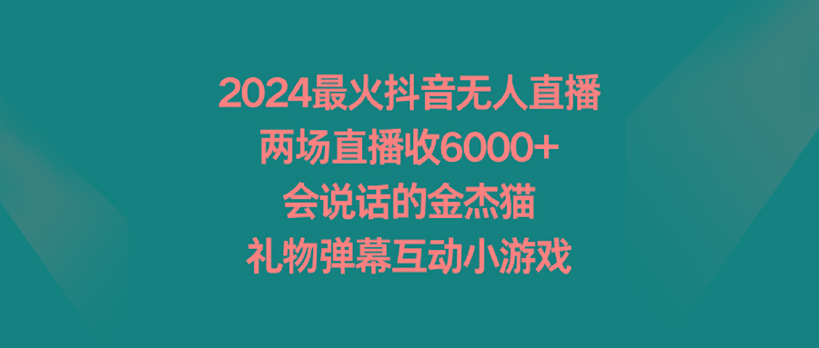 2024最火抖音无人直播，两场直播收6000+会说话的金杰猫 礼物弹幕互动小游戏-随风资源网