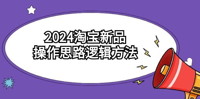 (9254期)2024淘宝新品操作思路逻辑方法(6节视频课)-随风资源网