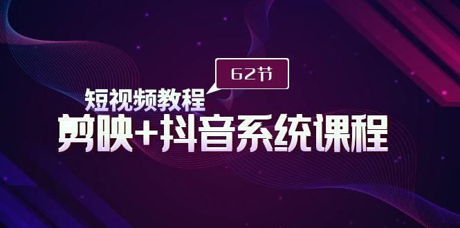 (9410期)短视频教程之剪映+抖音系统课程，剪映全系统教学(62节课)-随风资源网