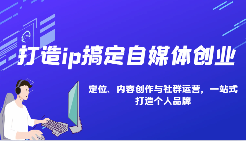 打造ip搞定自媒体创业：IP定位、内容创作与社群运营，一站式打造个人品牌-随风资源网