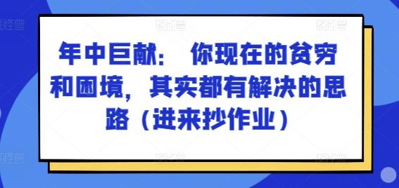 某付费文章：年中巨献： 你现在的贫穷和困境，其实都有解决的思路 (进来抄作业)-随风资源网