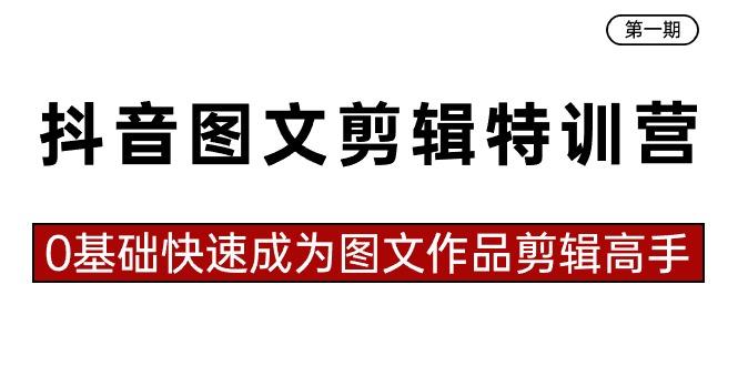 抖音图文剪辑特训营第一期，0基础快速成为图文作品剪辑高手(23节课)-随风资源网